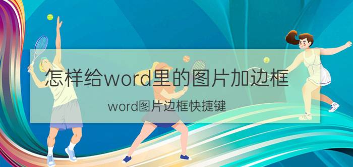 怎样给word里的图片加边框 word图片边框快捷键？